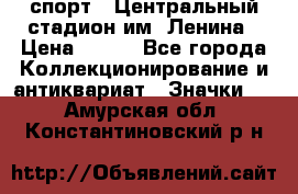 19.1) спорт : Центральный стадион им. Ленина › Цена ­ 899 - Все города Коллекционирование и антиквариат » Значки   . Амурская обл.,Константиновский р-н